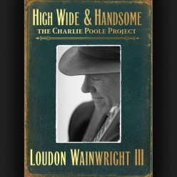 Loudon Wainwright III - High Wide & Handsome - The Charlie Poole Project